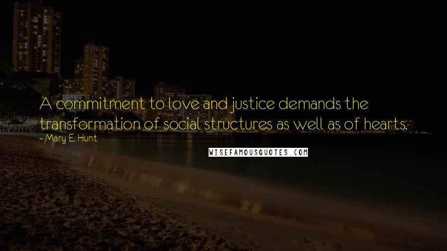 Mary E. Hunt Quotes: A commitment to love and justice demands the transformation of social structures as well as of hearts.