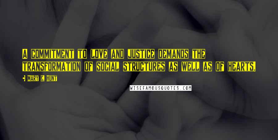 Mary E. Hunt Quotes: A commitment to love and justice demands the transformation of social structures as well as of hearts.