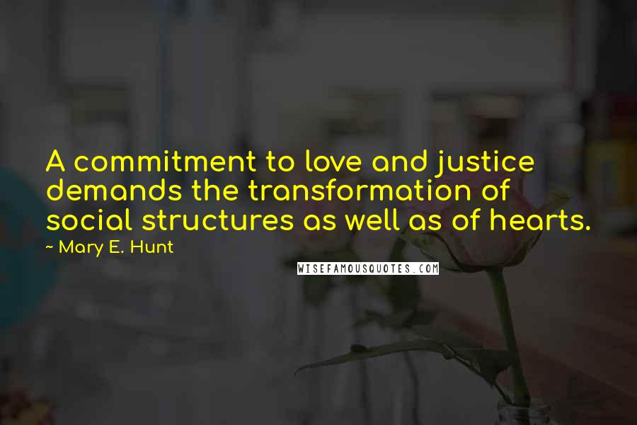 Mary E. Hunt Quotes: A commitment to love and justice demands the transformation of social structures as well as of hearts.