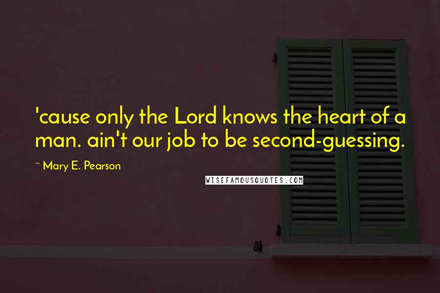 Mary E. Pearson Quotes: 'cause only the Lord knows the heart of a man. ain't our job to be second-guessing.