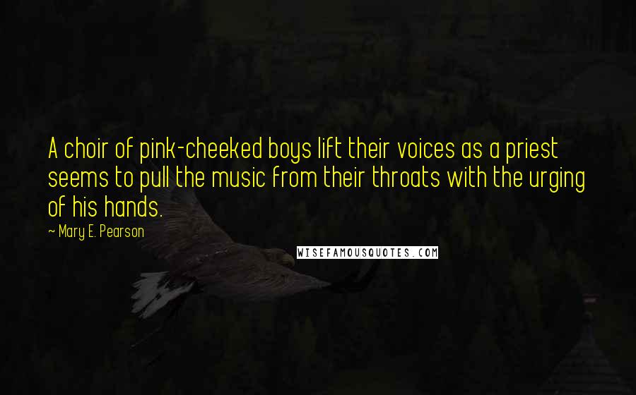 Mary E. Pearson Quotes: A choir of pink-cheeked boys lift their voices as a priest seems to pull the music from their throats with the urging of his hands.