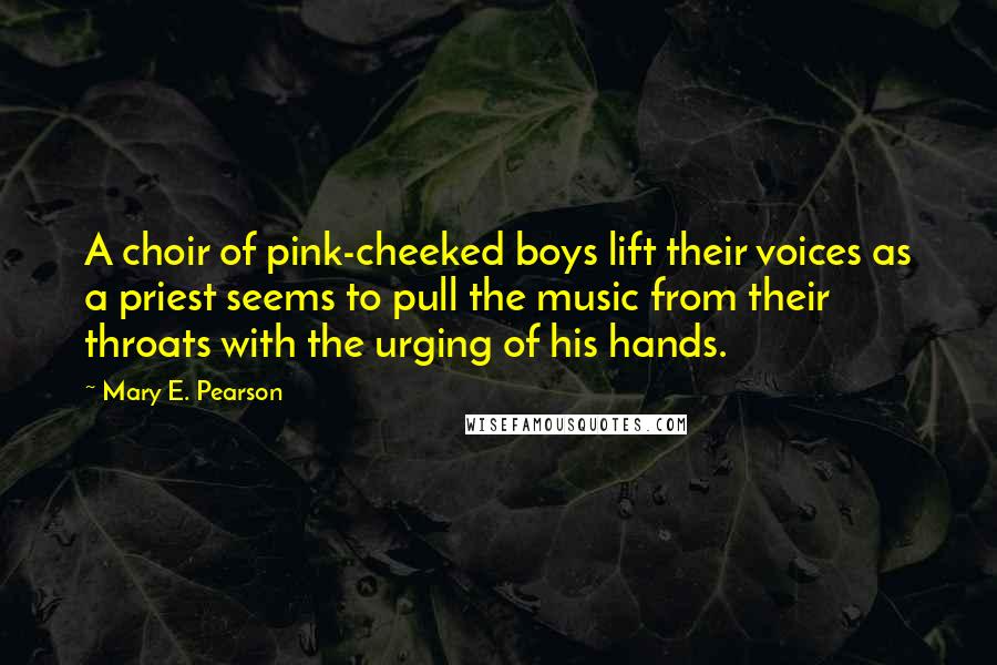 Mary E. Pearson Quotes: A choir of pink-cheeked boys lift their voices as a priest seems to pull the music from their throats with the urging of his hands.