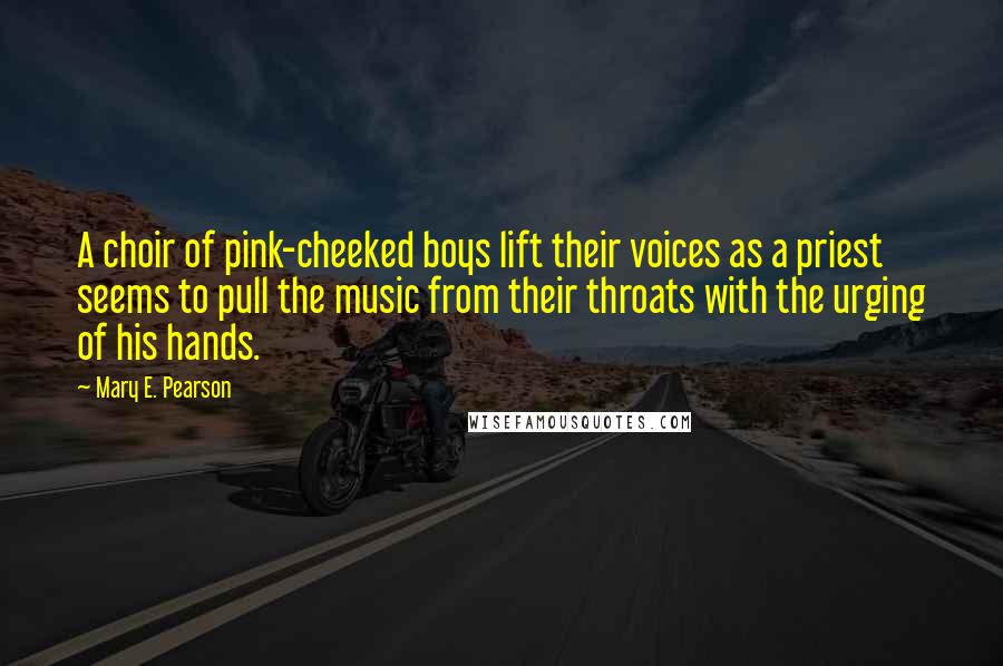 Mary E. Pearson Quotes: A choir of pink-cheeked boys lift their voices as a priest seems to pull the music from their throats with the urging of his hands.