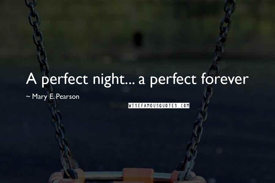 Mary E. Pearson Quotes: A perfect night... a perfect forever