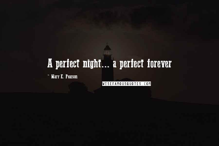 Mary E. Pearson Quotes: A perfect night... a perfect forever