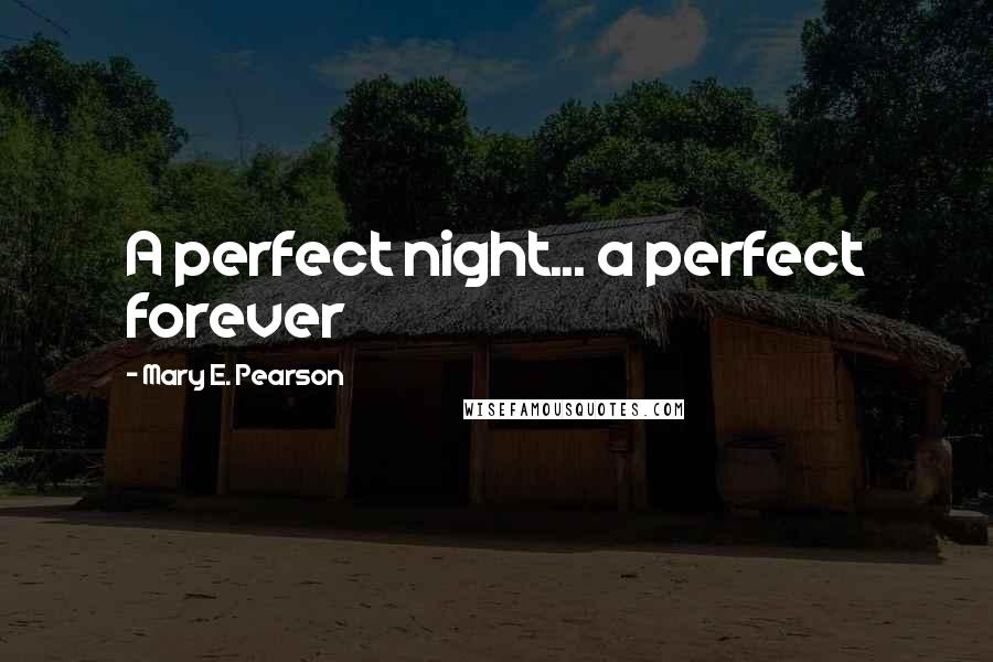 Mary E. Pearson Quotes: A perfect night... a perfect forever