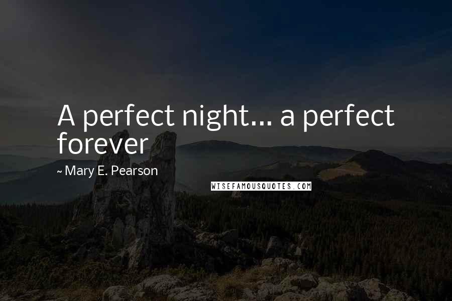 Mary E. Pearson Quotes: A perfect night... a perfect forever