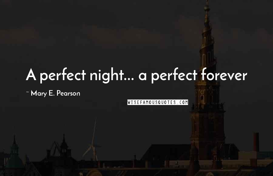 Mary E. Pearson Quotes: A perfect night... a perfect forever