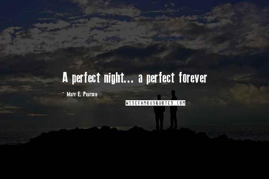 Mary E. Pearson Quotes: A perfect night... a perfect forever