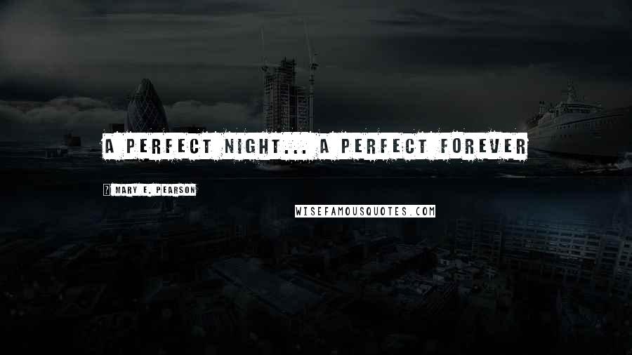 Mary E. Pearson Quotes: A perfect night... a perfect forever