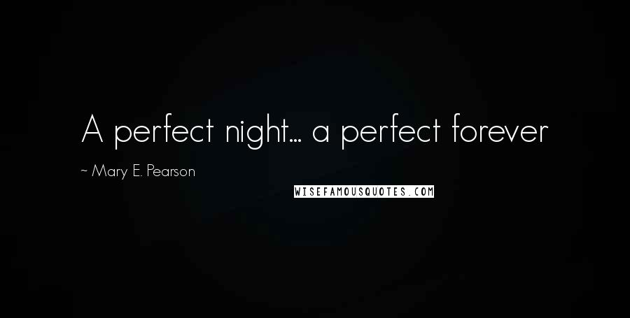 Mary E. Pearson Quotes: A perfect night... a perfect forever