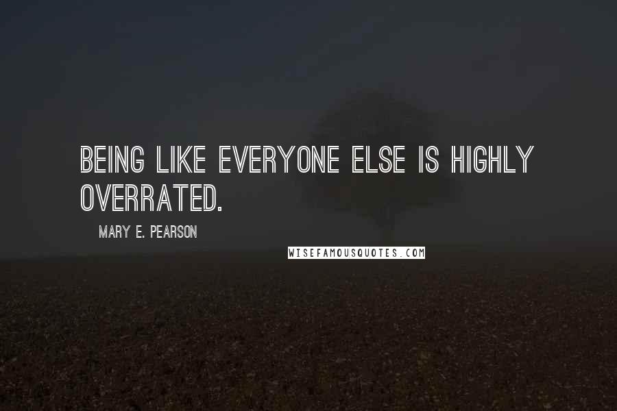 Mary E. Pearson Quotes: Being like everyone else is highly overrated.
