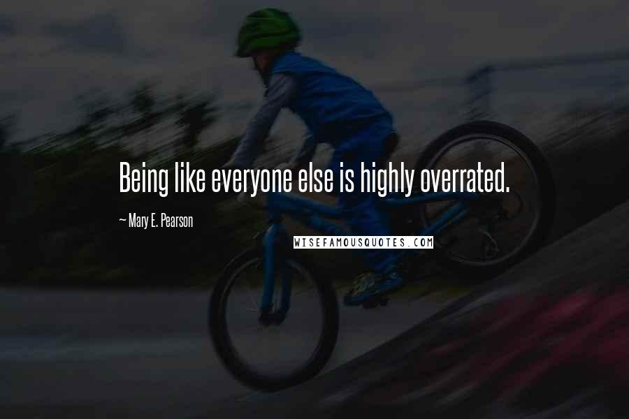 Mary E. Pearson Quotes: Being like everyone else is highly overrated.