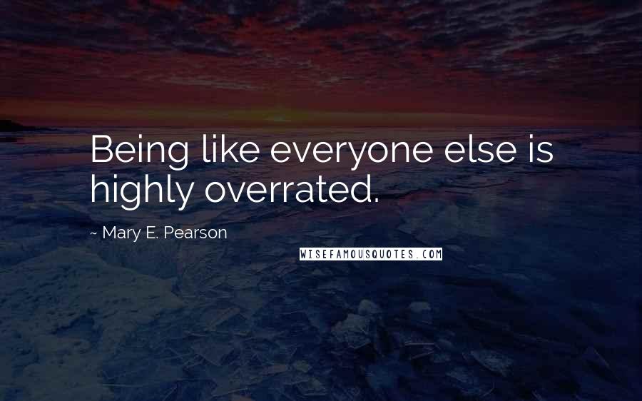 Mary E. Pearson Quotes: Being like everyone else is highly overrated.