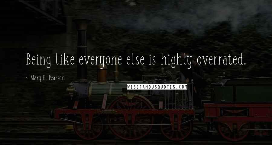 Mary E. Pearson Quotes: Being like everyone else is highly overrated.