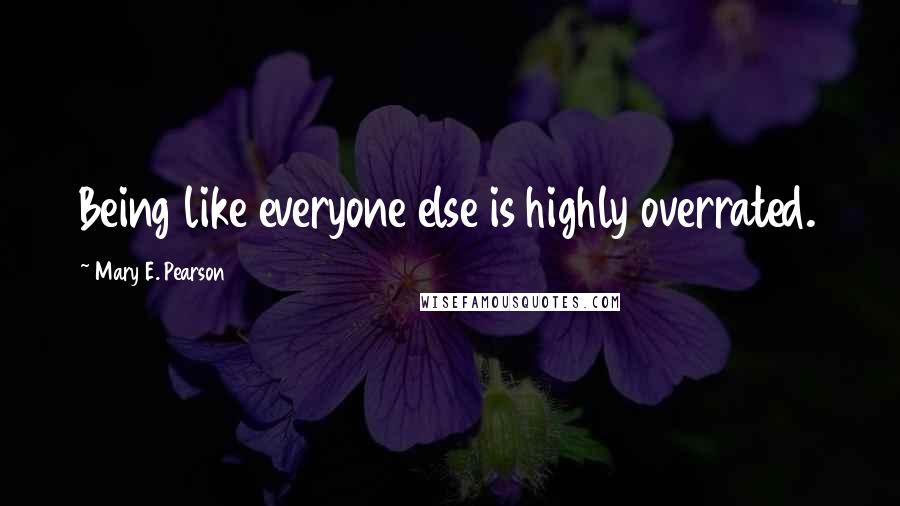 Mary E. Pearson Quotes: Being like everyone else is highly overrated.