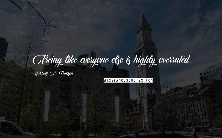 Mary E. Pearson Quotes: Being like everyone else is highly overrated.