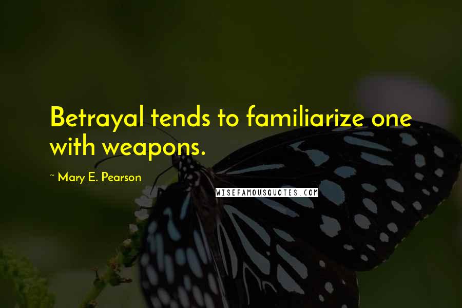 Mary E. Pearson Quotes: Betrayal tends to familiarize one with weapons.