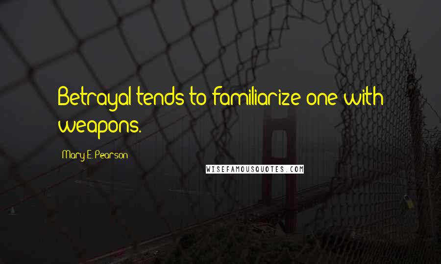 Mary E. Pearson Quotes: Betrayal tends to familiarize one with weapons.