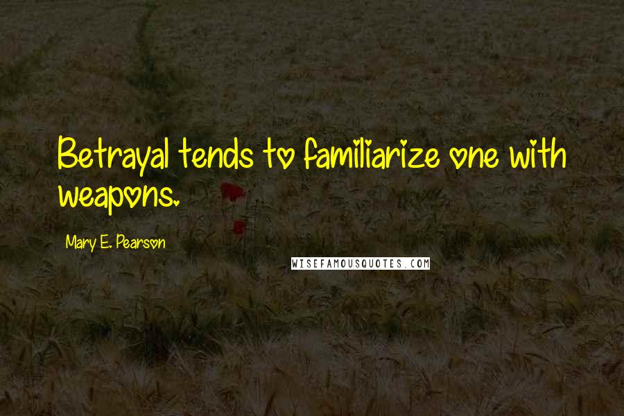 Mary E. Pearson Quotes: Betrayal tends to familiarize one with weapons.