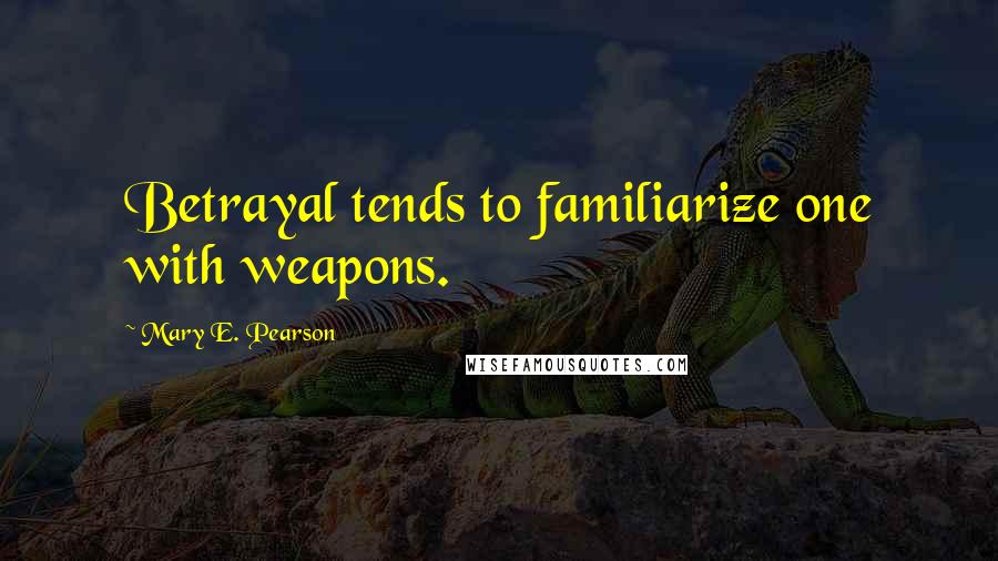 Mary E. Pearson Quotes: Betrayal tends to familiarize one with weapons.