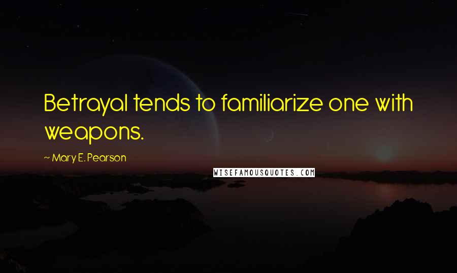 Mary E. Pearson Quotes: Betrayal tends to familiarize one with weapons.