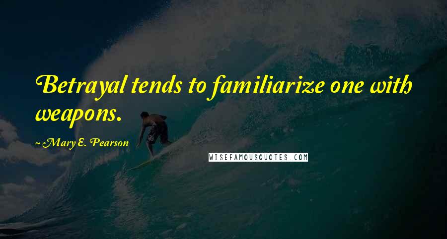 Mary E. Pearson Quotes: Betrayal tends to familiarize one with weapons.