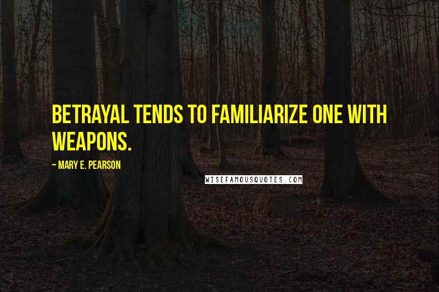 Mary E. Pearson Quotes: Betrayal tends to familiarize one with weapons.