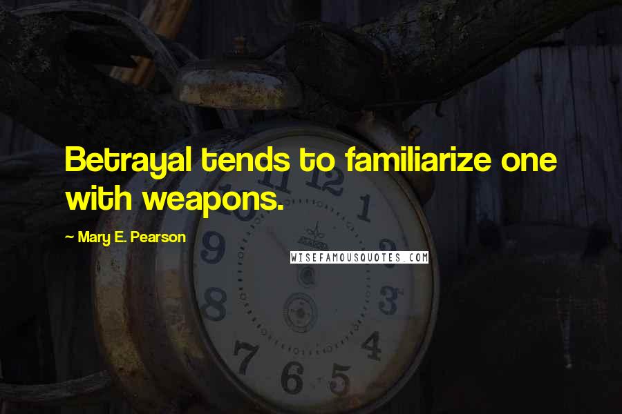 Mary E. Pearson Quotes: Betrayal tends to familiarize one with weapons.