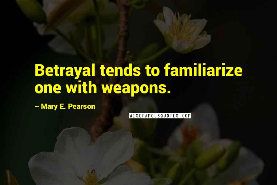 Mary E. Pearson Quotes: Betrayal tends to familiarize one with weapons.