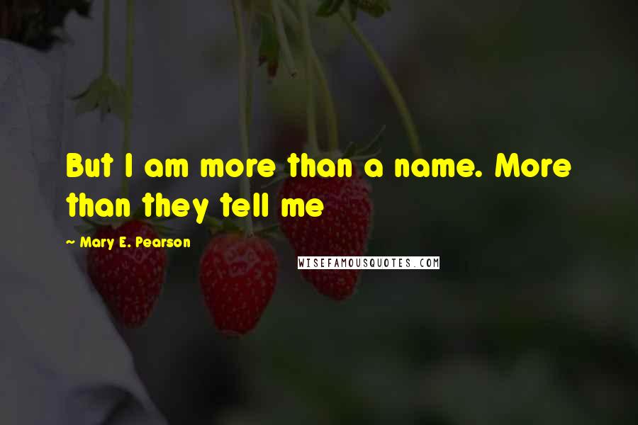 Mary E. Pearson Quotes: But I am more than a name. More than they tell me