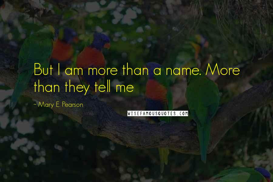 Mary E. Pearson Quotes: But I am more than a name. More than they tell me