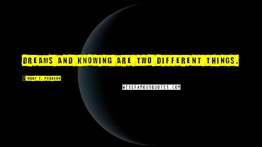 Mary E. Pearson Quotes: Dreams and knowing are two different things.