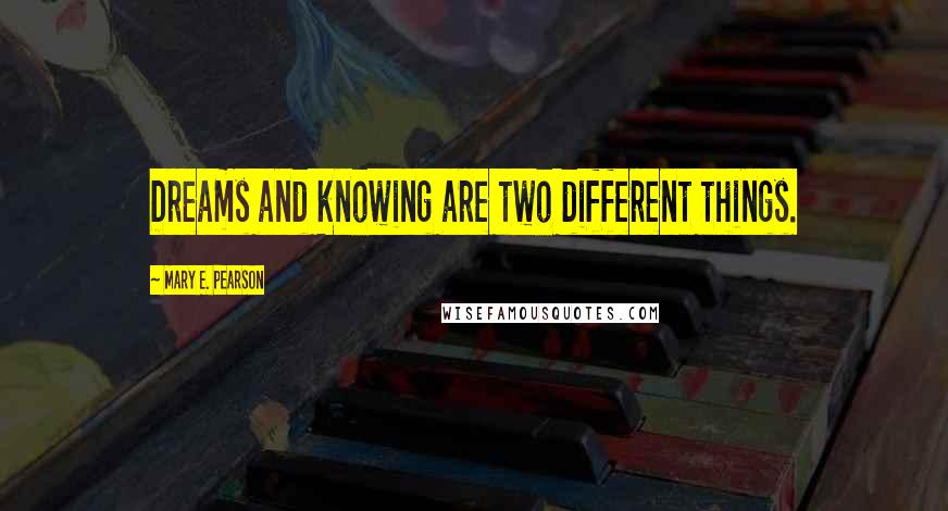 Mary E. Pearson Quotes: Dreams and knowing are two different things.