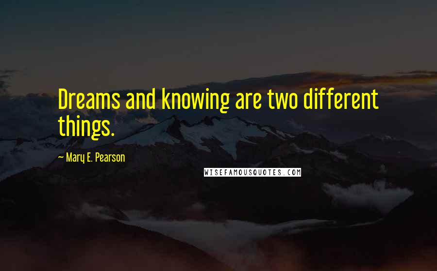 Mary E. Pearson Quotes: Dreams and knowing are two different things.