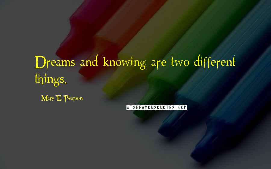 Mary E. Pearson Quotes: Dreams and knowing are two different things.