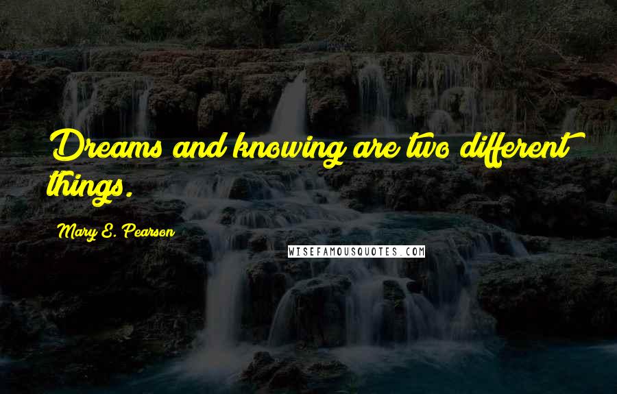 Mary E. Pearson Quotes: Dreams and knowing are two different things.