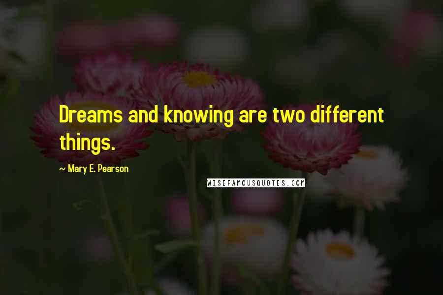 Mary E. Pearson Quotes: Dreams and knowing are two different things.