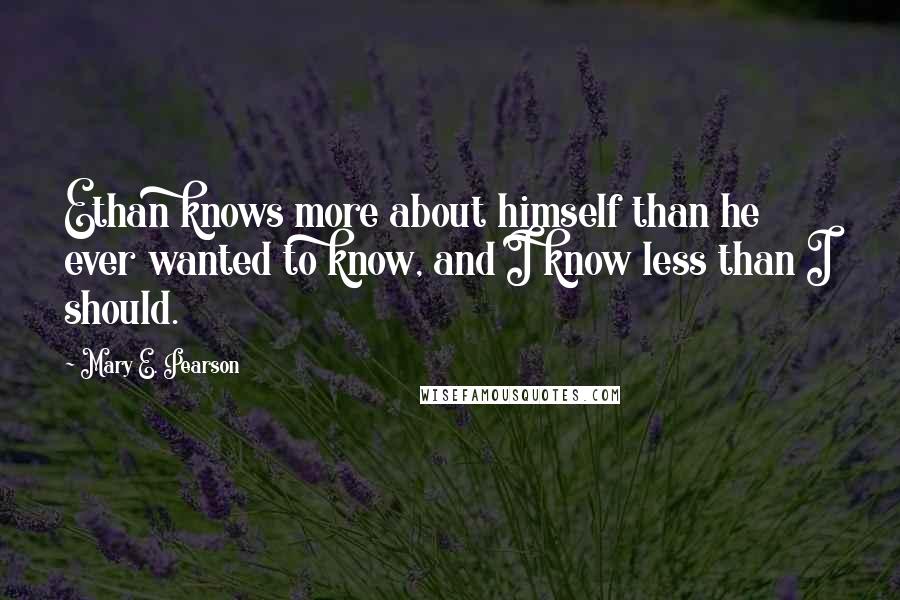 Mary E. Pearson Quotes: Ethan knows more about himself than he ever wanted to know, and I know less than I should.