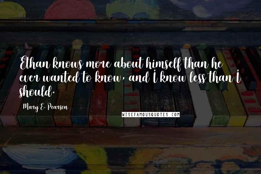 Mary E. Pearson Quotes: Ethan knows more about himself than he ever wanted to know, and I know less than I should.