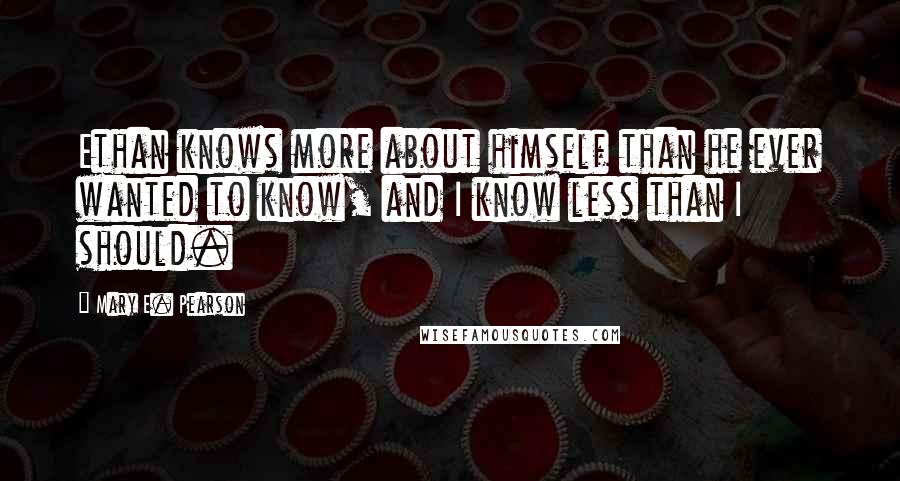 Mary E. Pearson Quotes: Ethan knows more about himself than he ever wanted to know, and I know less than I should.