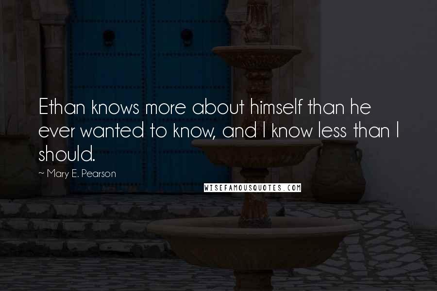 Mary E. Pearson Quotes: Ethan knows more about himself than he ever wanted to know, and I know less than I should.