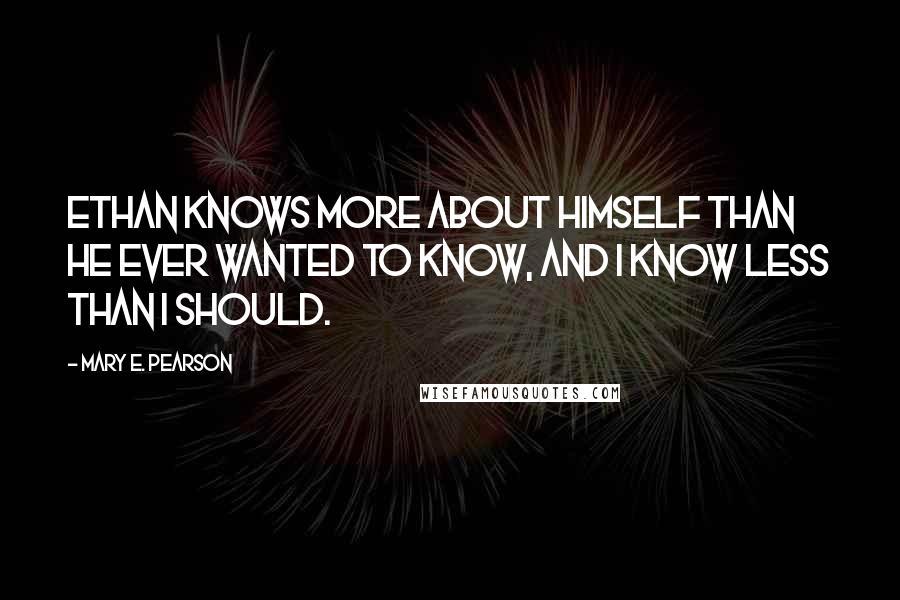 Mary E. Pearson Quotes: Ethan knows more about himself than he ever wanted to know, and I know less than I should.