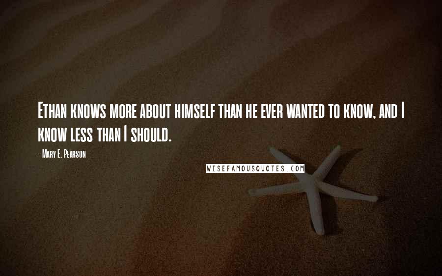 Mary E. Pearson Quotes: Ethan knows more about himself than he ever wanted to know, and I know less than I should.