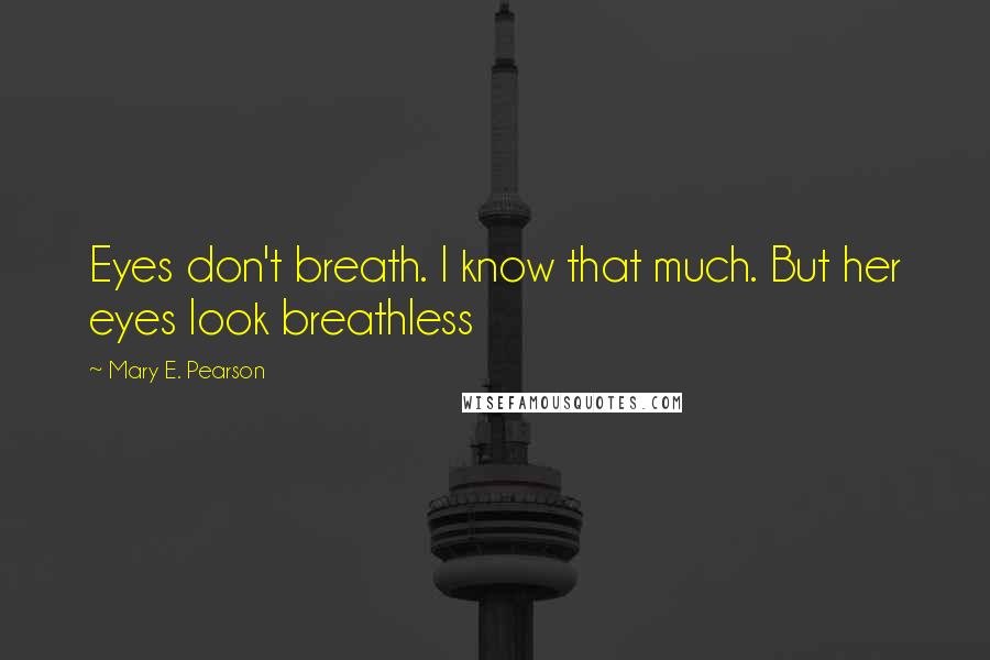 Mary E. Pearson Quotes: Eyes don't breath. I know that much. But her eyes look breathless