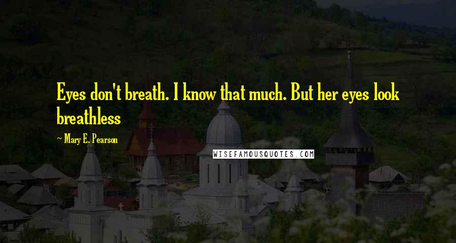 Mary E. Pearson Quotes: Eyes don't breath. I know that much. But her eyes look breathless