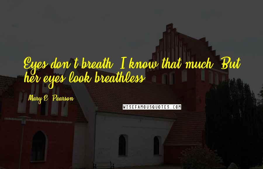 Mary E. Pearson Quotes: Eyes don't breath. I know that much. But her eyes look breathless