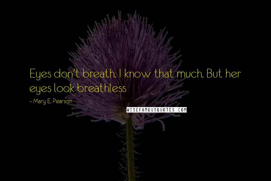 Mary E. Pearson Quotes: Eyes don't breath. I know that much. But her eyes look breathless