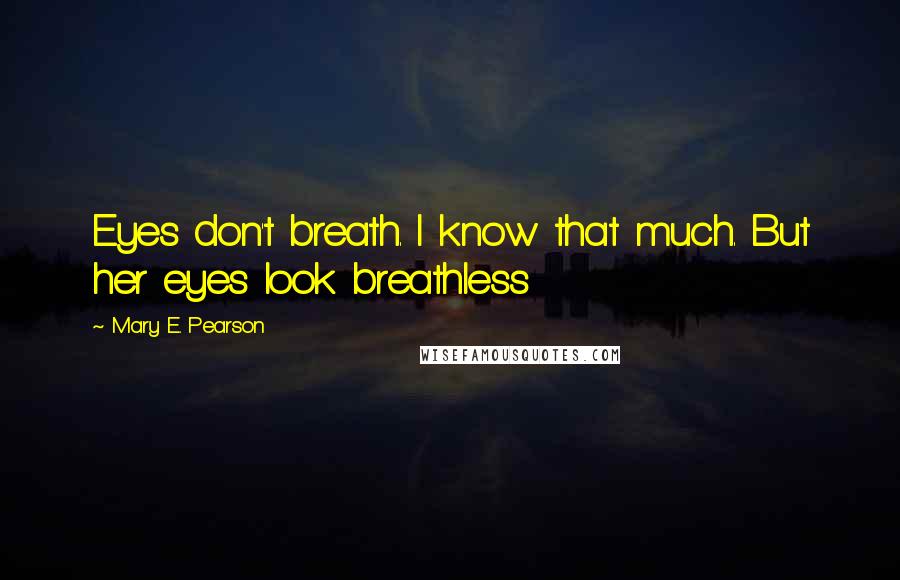 Mary E. Pearson Quotes: Eyes don't breath. I know that much. But her eyes look breathless