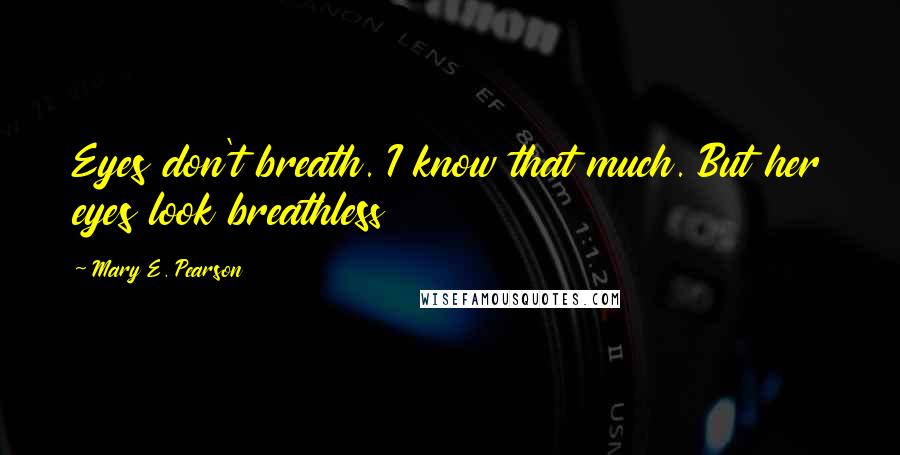 Mary E. Pearson Quotes: Eyes don't breath. I know that much. But her eyes look breathless